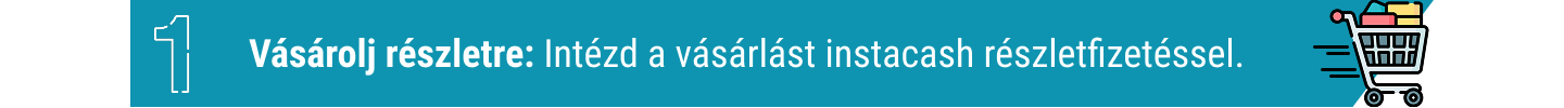 1. Vásárolj részletre: intézd a vásárlást instacash részletfizetéssel.